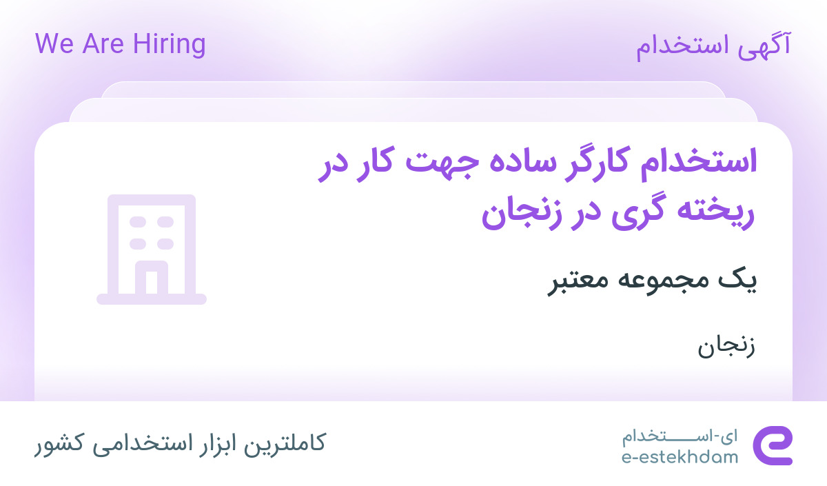 استخدام کارگر ساده جهت کار در ریخته گری در زنجان